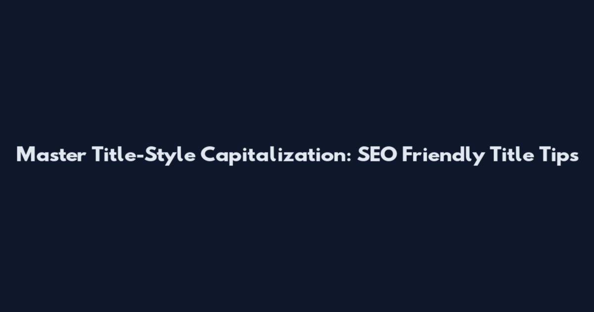 Master Title-Style Capitalization: SEO Friendly Title Tips