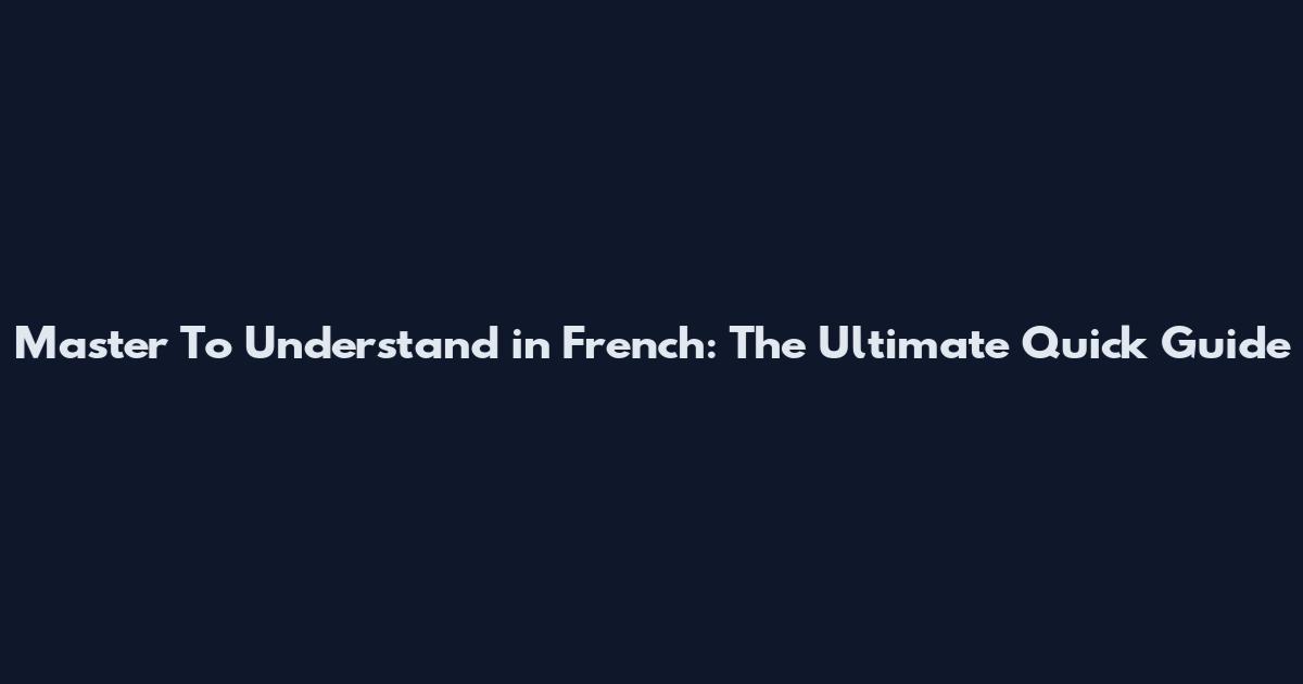Master To Understand in French: The Ultimate Quick Guide
