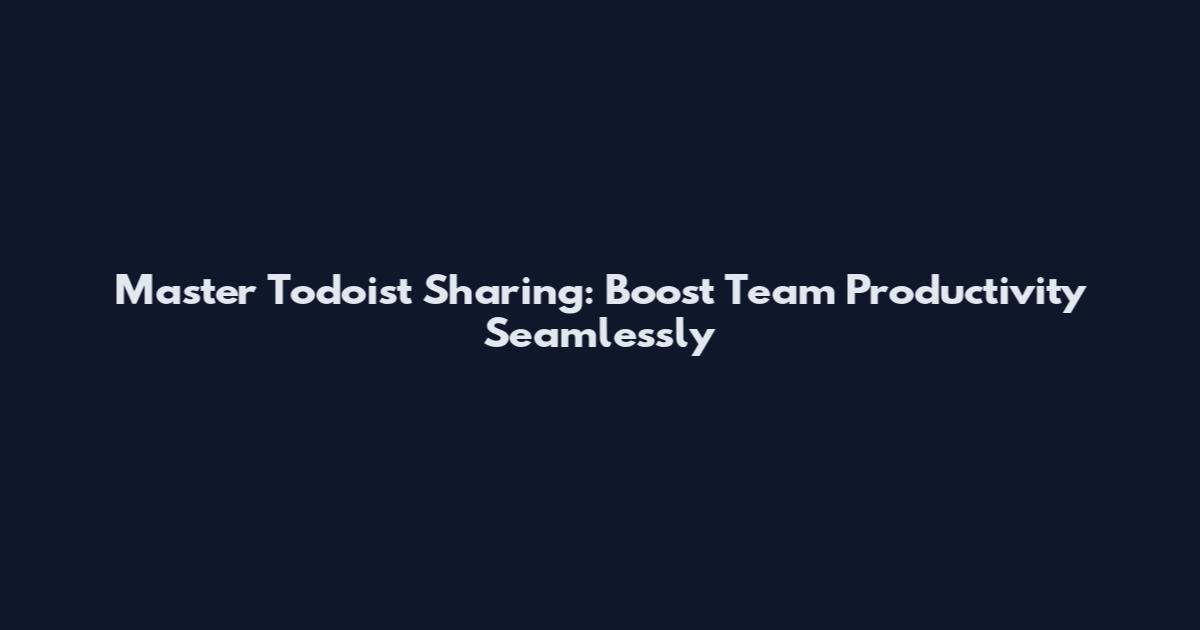 Master Todoist Sharing: Boost Team Productivity Seamlessly