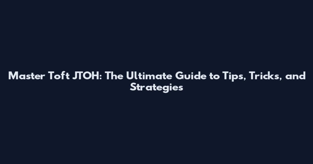 Master Toft JTOH: The Ultimate Guide to Tips, Tricks, and Strategies