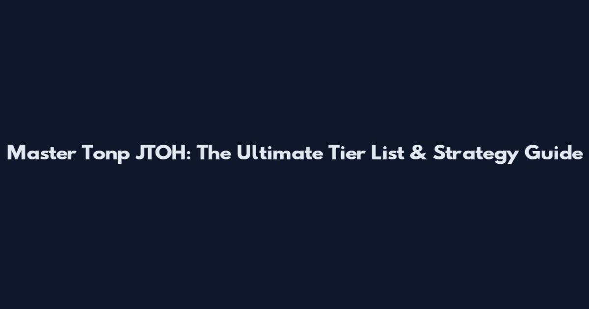 Master Tonp JTOH: The Ultimate Tier List & Strategy Guide