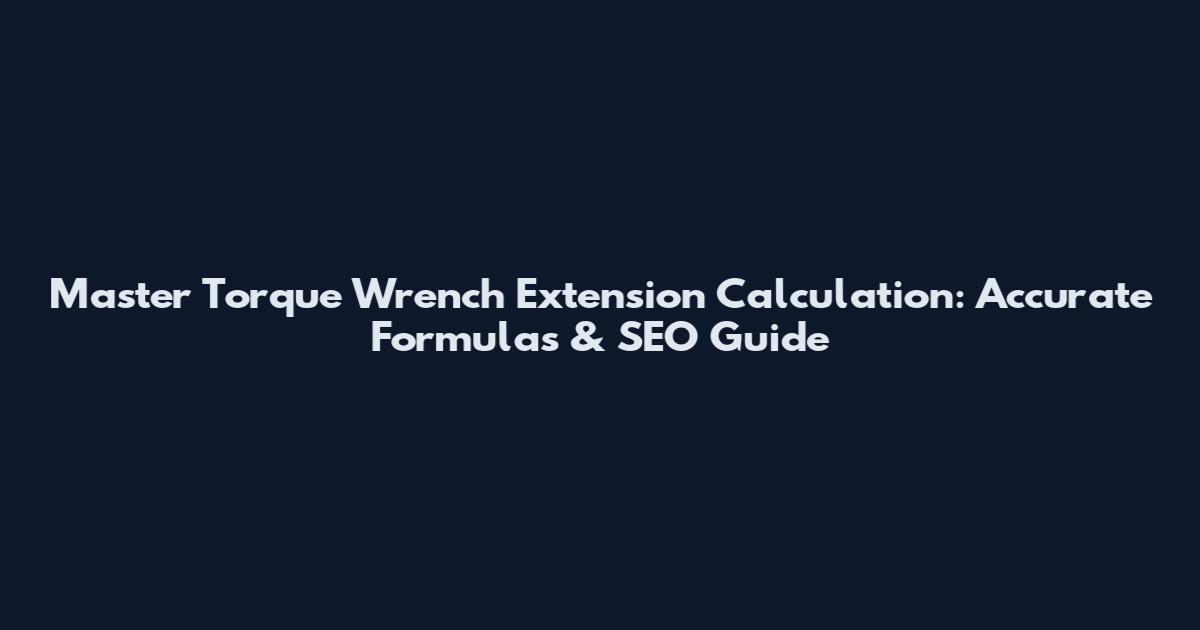 Master Torque Wrench Extension Calculation: Accurate Formulas & SEO Guide