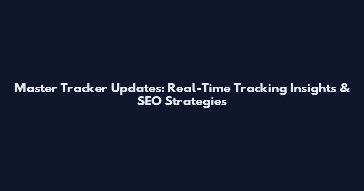 Master Tracker Updates: Real-Time Tracking Insights & SEO Strategies