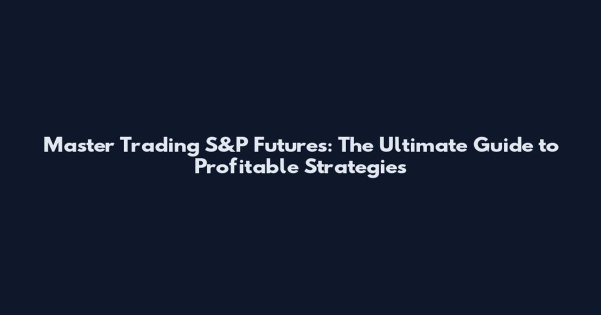Master Trading S&P Futures: The Ultimate Guide to Profitable Strategies