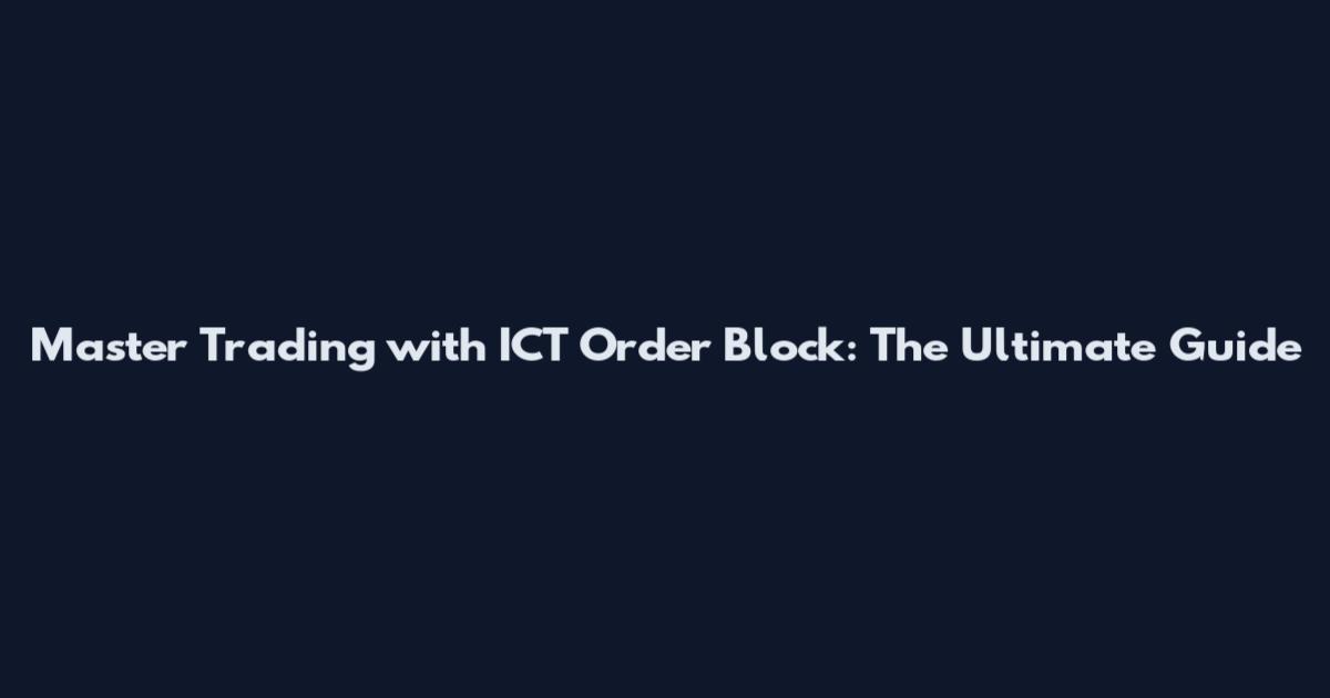 Master Trading with ICT Order Block: The Ultimate Guide