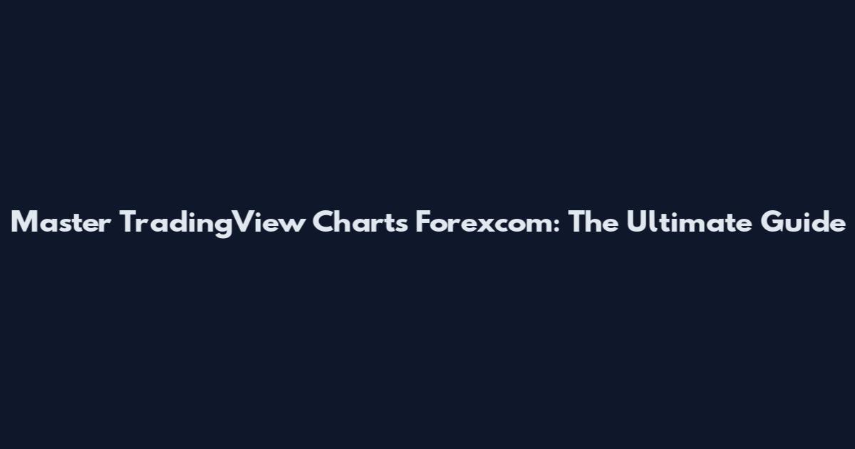 Master TradingView Charts Forexcom: The Ultimate Guide