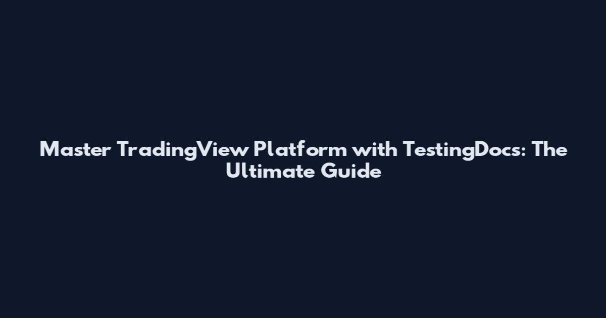 Master TradingView Platform with TestingDocs: The Ultimate Guide