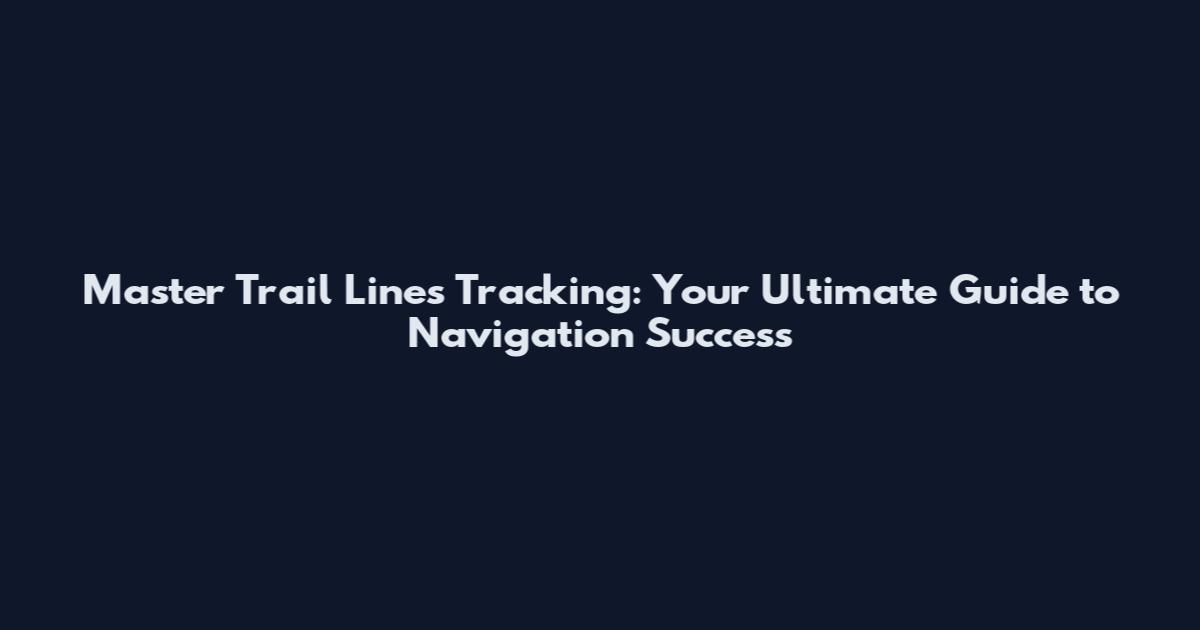 Master Trail Lines Tracking: Your Ultimate Guide to Navigation Success