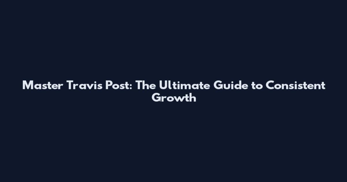 Master Travis Post: The Ultimate Guide to Consistent Growth