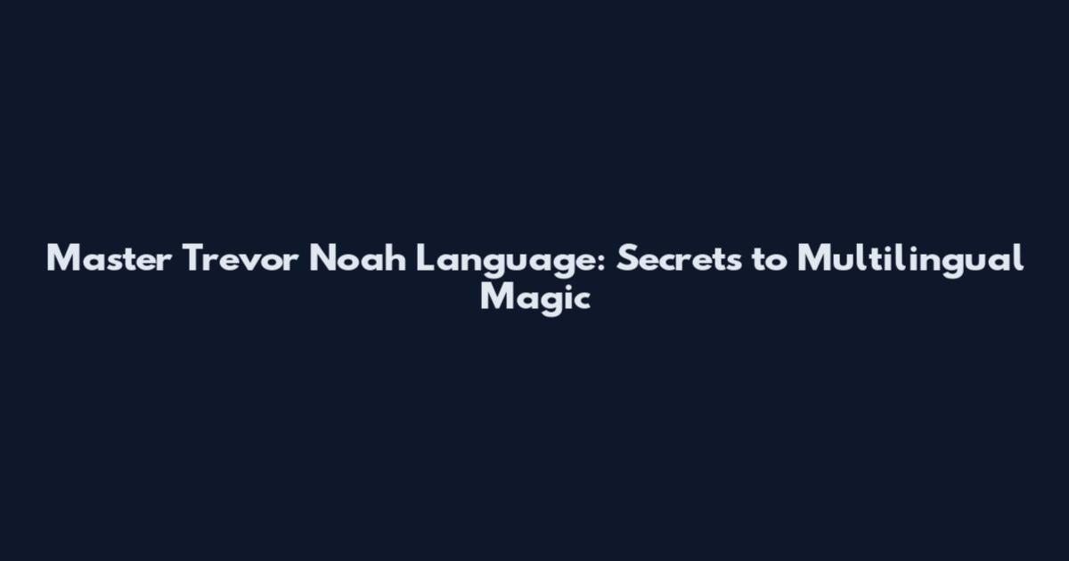 Master Trevor Noah Language: Secrets to Multilingual Magic