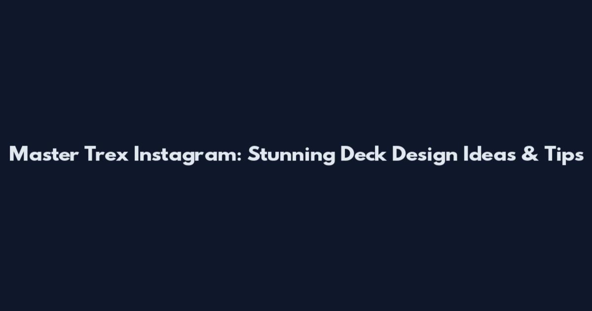 Master Trex Instagram: Stunning Deck Design Ideas & Tips