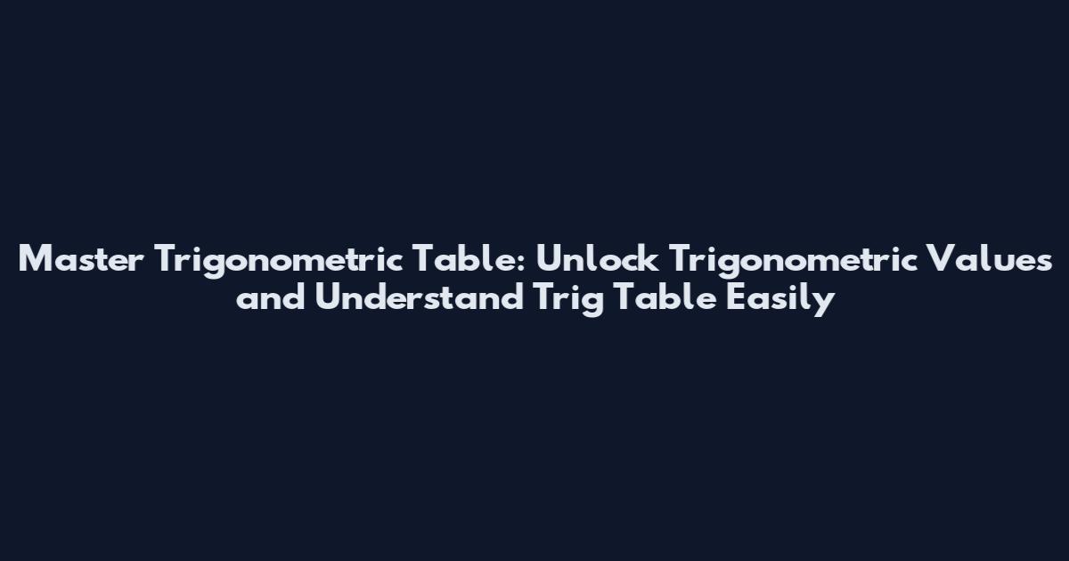 Master Trigonometric Table: Unlock Trigonometric Values and Understand Trig Table Easily