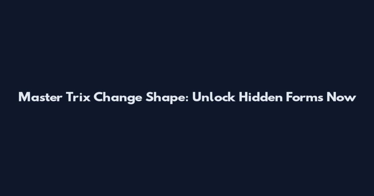 Master Trix Change Shape: Unlock Hidden Forms Now