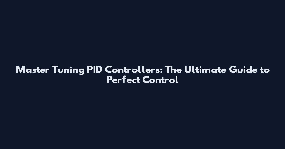 Master Tuning PID Controllers: The Ultimate Guide to Perfect Control