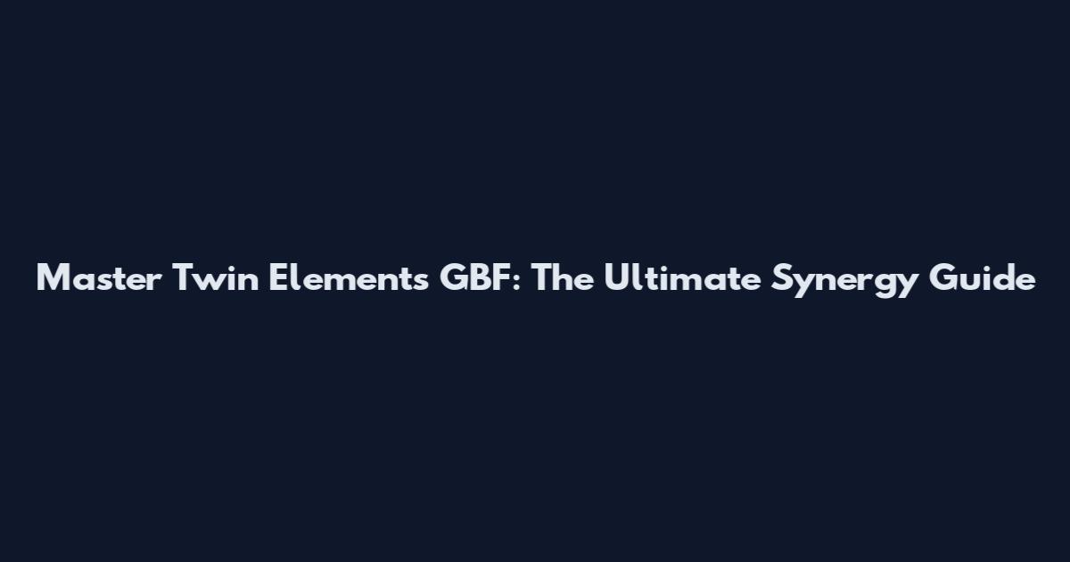 Master Twin Elements GBF: The Ultimate Synergy Guide