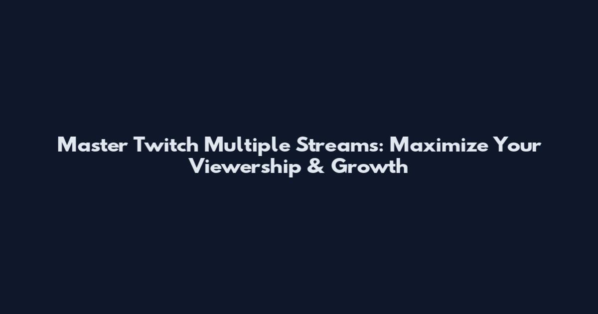 Master Twitch Multiple Streams: Maximize Your Viewership & Growth