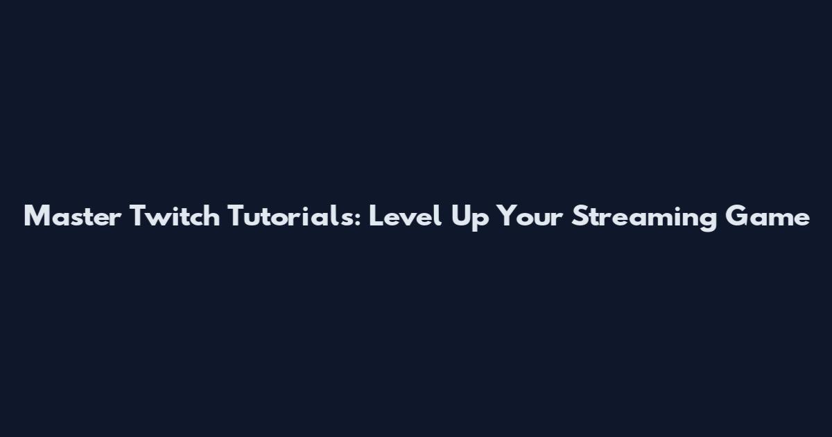 Master Twitch Tutorials: Level Up Your Streaming Game