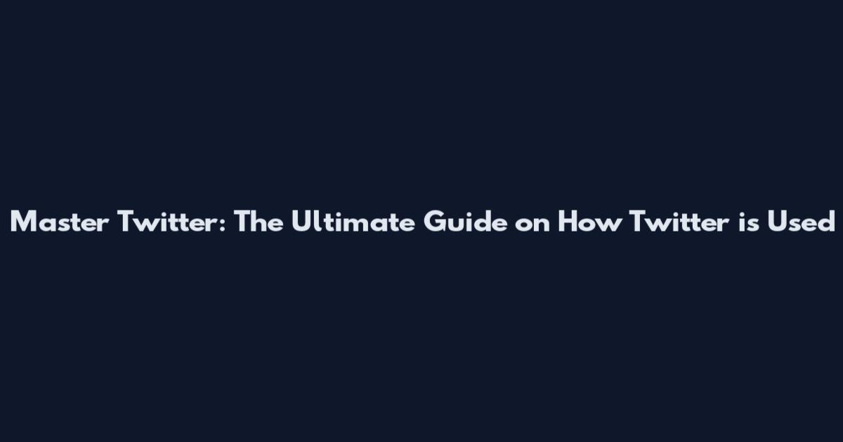 Master Twitter: The Ultimate Guide on How Twitter is Used