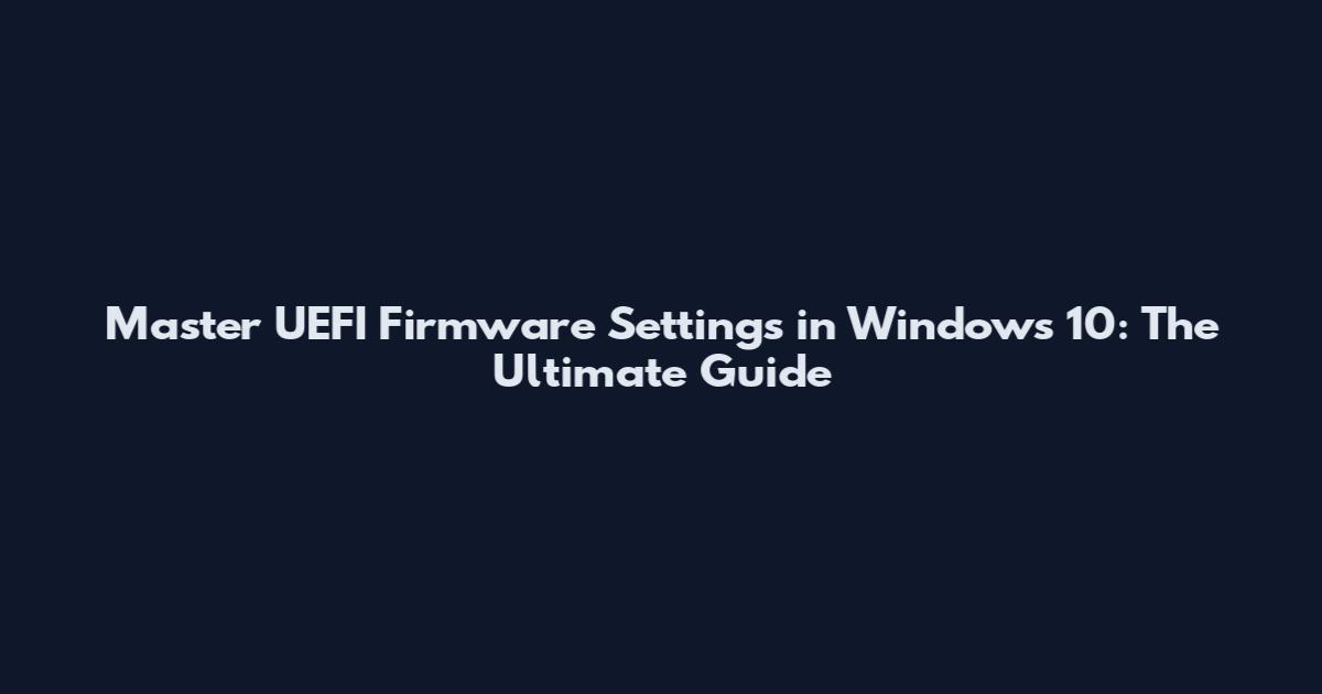 Master UEFI Firmware Settings in Windows 10: The Ultimate Guide