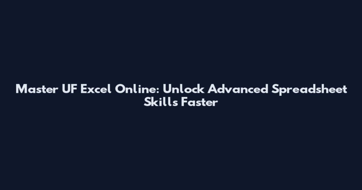 Master UF Excel Online: Unlock Advanced Spreadsheet Skills Faster