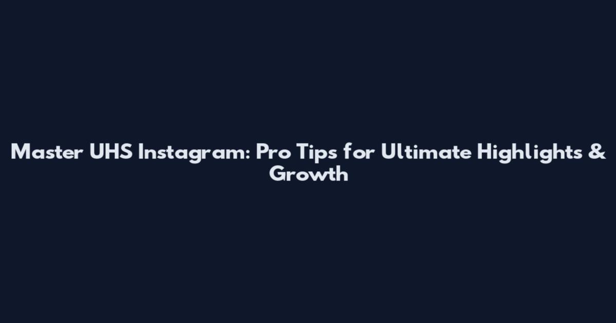 Master UHS Instagram: Pro Tips for Ultimate Highlights & Growth