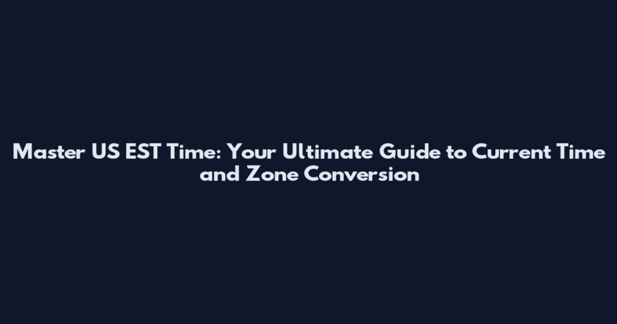 Master US EST Time: Your Ultimate Guide to Current Time and Zone Conversion