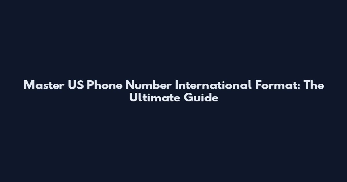 Master US Phone Number International Format: The Ultimate Guide