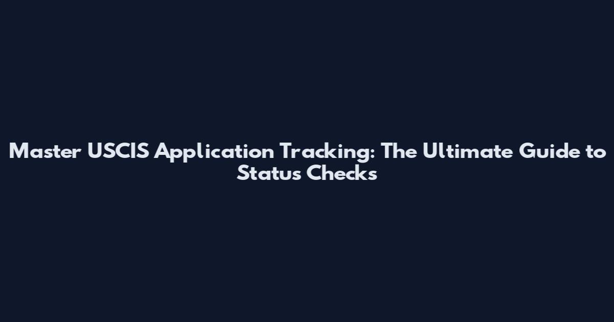 Master USCIS Application Tracking: The Ultimate Guide to Status Checks