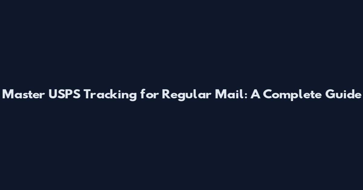 Master USPS Tracking for Regular Mail: A Complete Guide