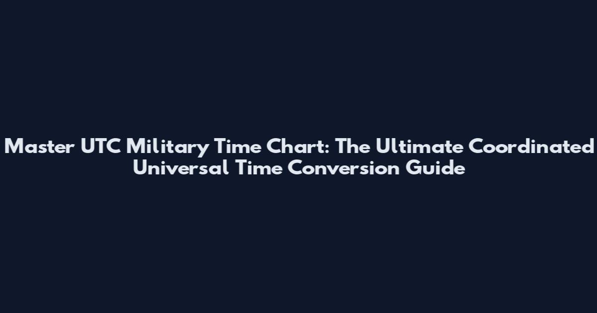 Master UTC Military Time Chart: The Ultimate Coordinated Universal Time Conversion Guide