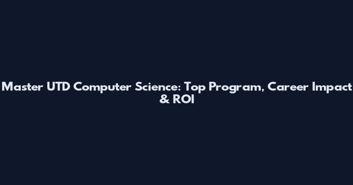 Master UTD Computer Science: Top Program, Career Impact & ROI