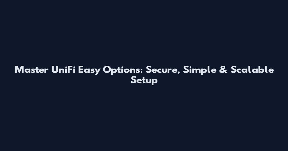 Master UniFi Easy Options: Secure, Simple & Scalable Setup
