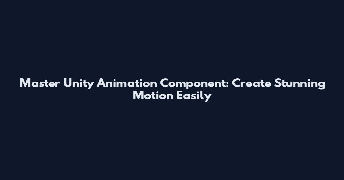 Master Unity Animation Component: Create Stunning Motion Easily