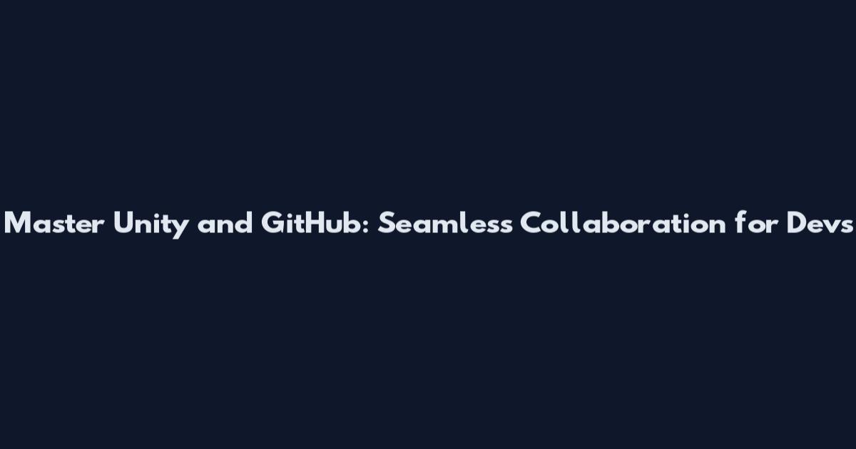 Master Unity and GitHub: Seamless Collaboration for Devs