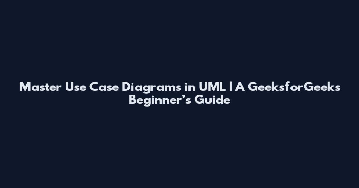 Master Use Case Diagrams in UML | A GeeksforGeeks Beginner’s Guide