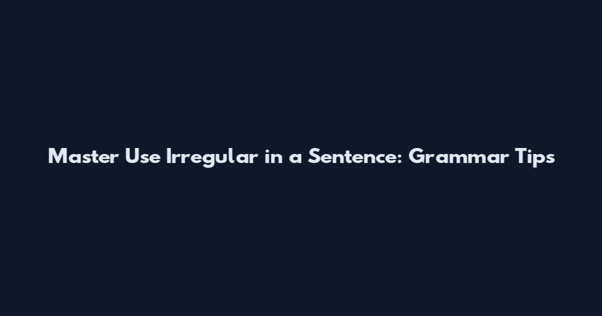 Master Use Irregular in a Sentence: Grammar Tips