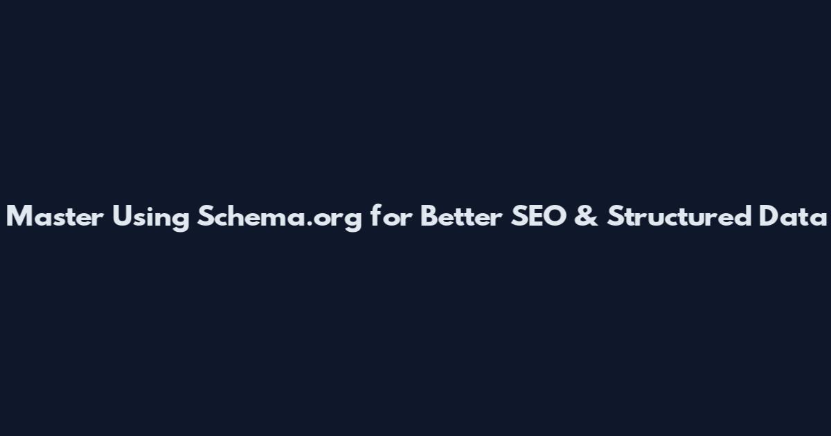 Master Using Schema.org for Better SEO & Structured Data