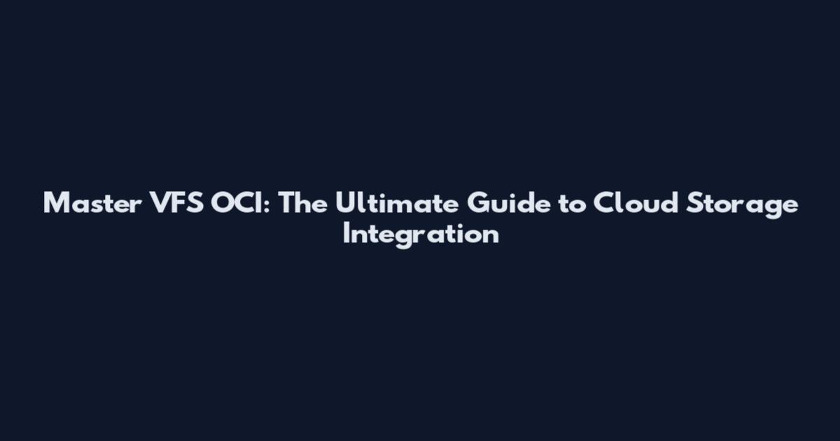 Master VFS OCI: The Ultimate Guide to Cloud Storage Integration