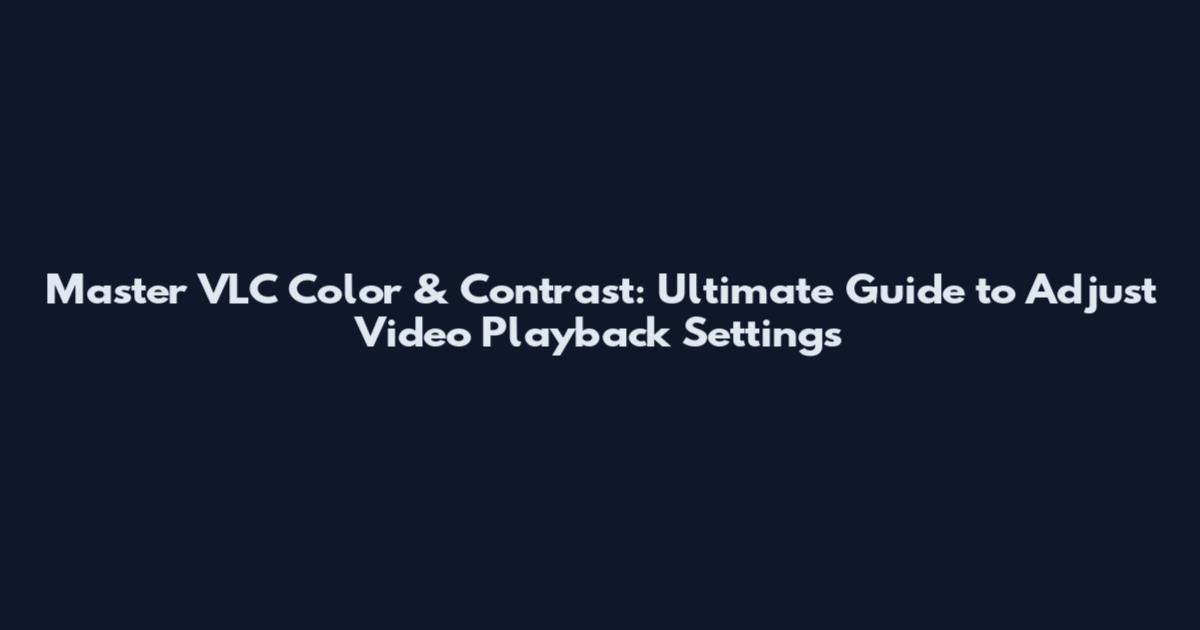 Master VLC Color & Contrast: Ultimate Guide to Adjust Video Playback Settings