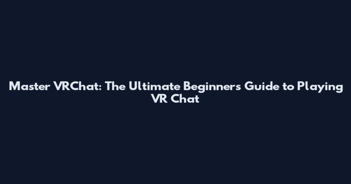 Master VRChat: The Ultimate Beginner's Guide to Playing VR Chat