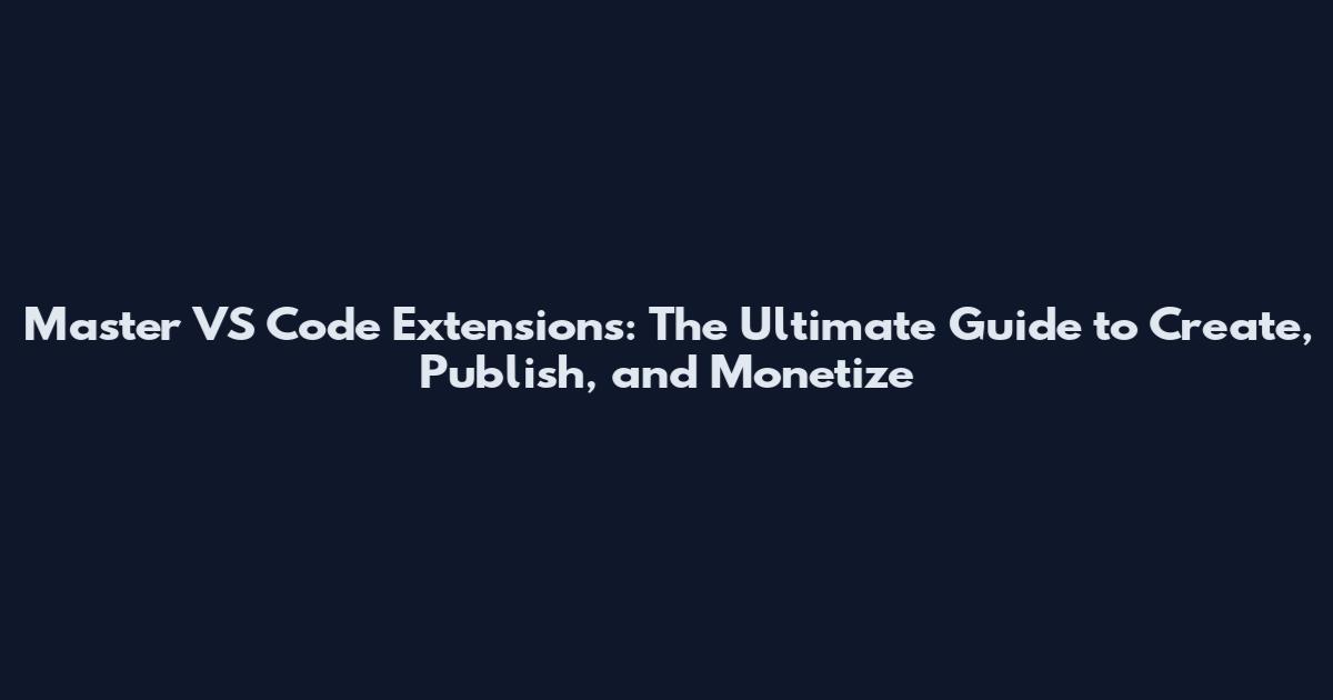 Master VS Code Extensions: The Ultimate Guide to Create, Publish, and Monetize