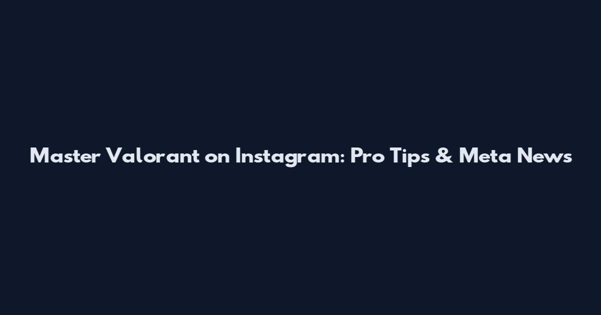 Master Valorant on Instagram: Pro Tips & Meta News
