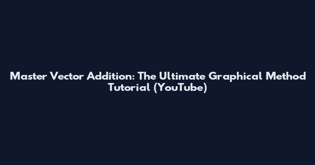 Master Vector Addition: The Ultimate Graphical Method Tutorial (YouTube)