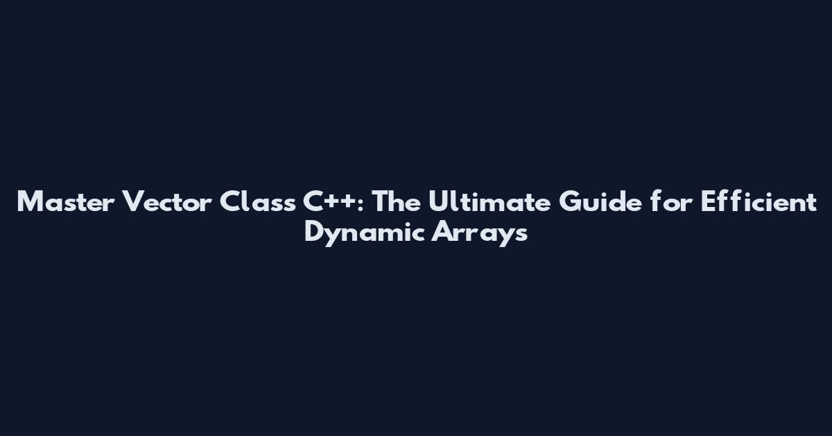 Master Vector Class C++: The Ultimate Guide for Efficient Dynamic Arrays