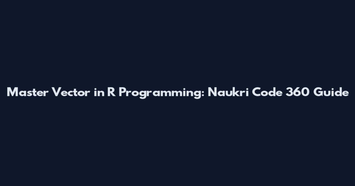 Master Vector in R Programming: Naukri Code 360 Guide