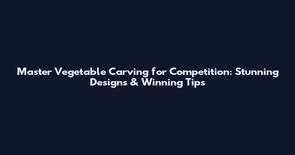 Master Vegetable Carving for Competition: Stunning Designs & Winning Tips