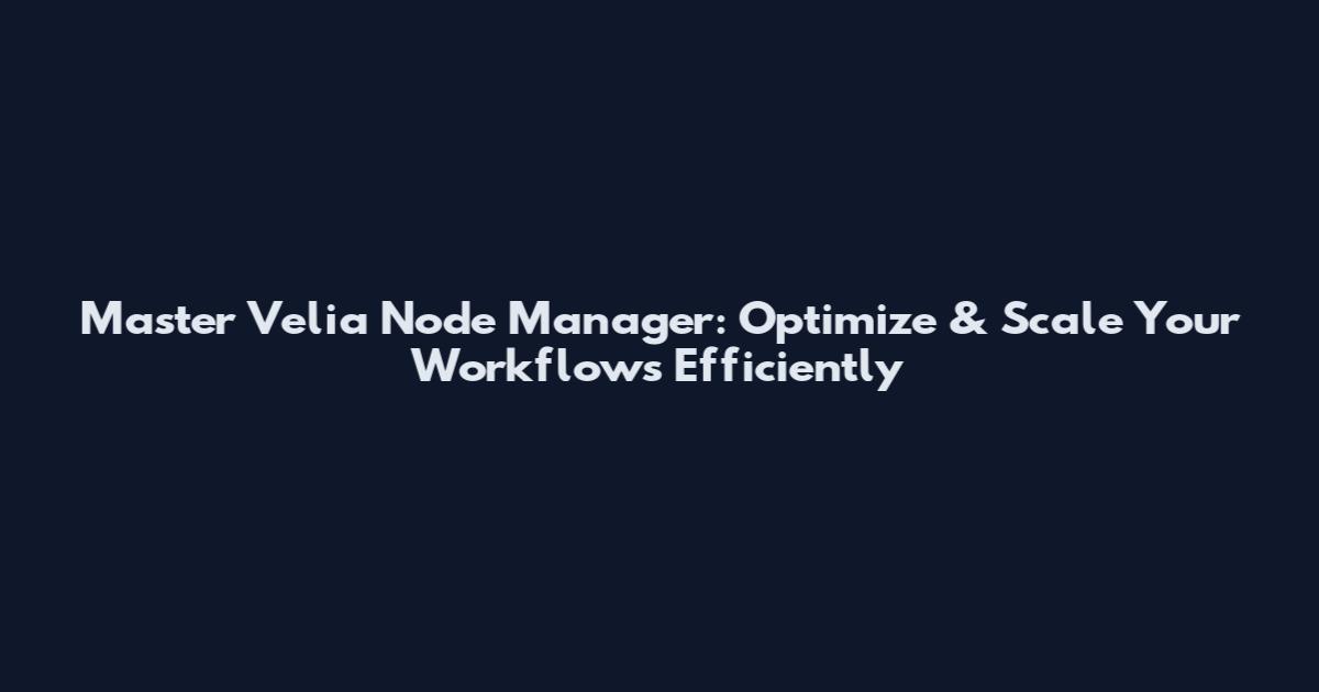 Master Velia Node Manager: Optimize & Scale Your Workflows Efficiently