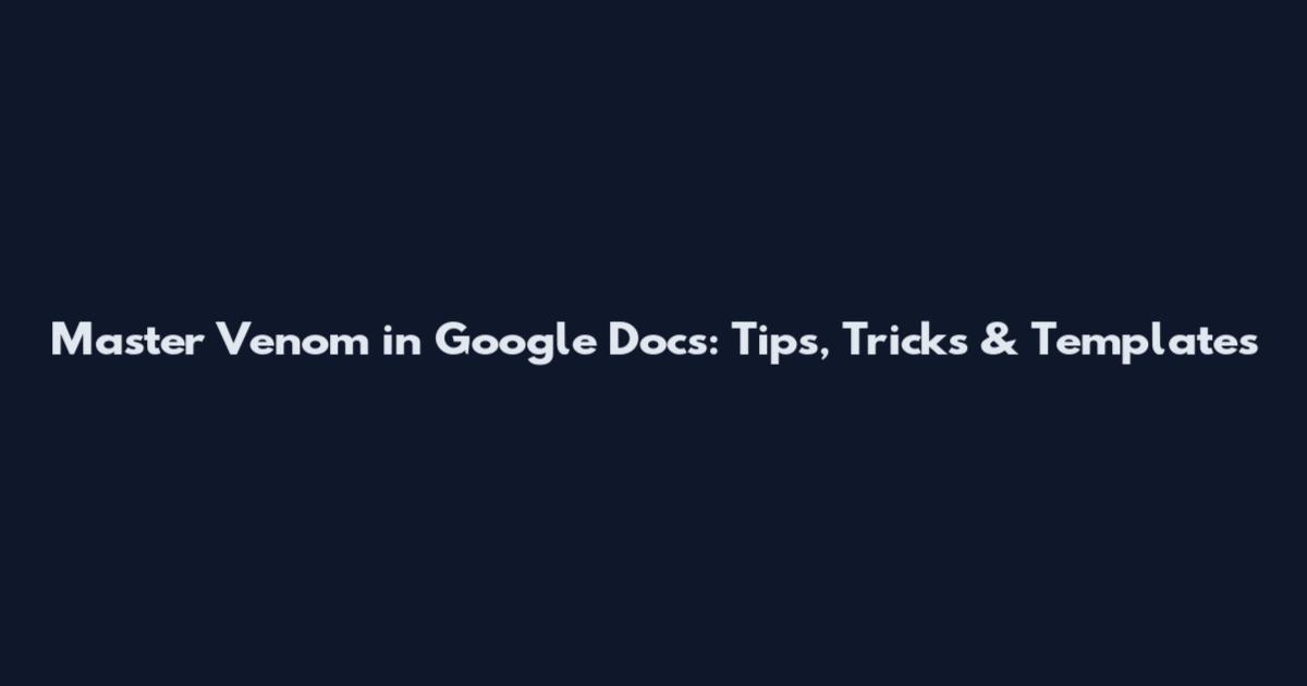 Master Venom in Google Docs: Tips, Tricks & Templates