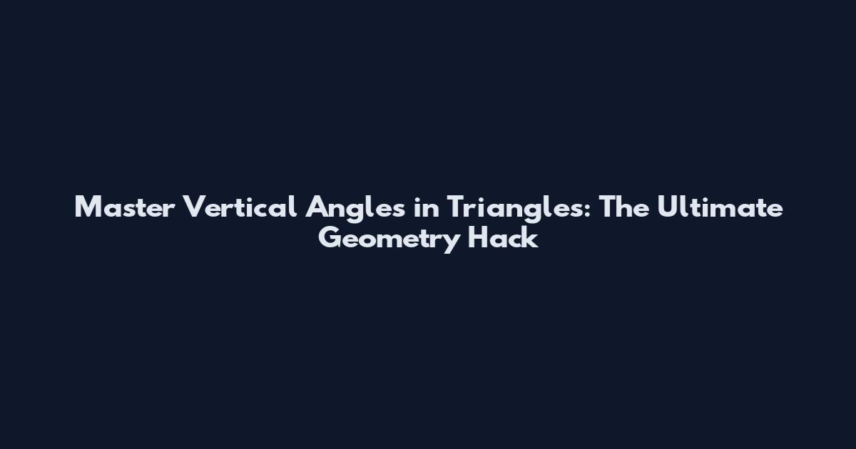 Master Vertical Angles in Triangles: The Ultimate Geometry Hack
