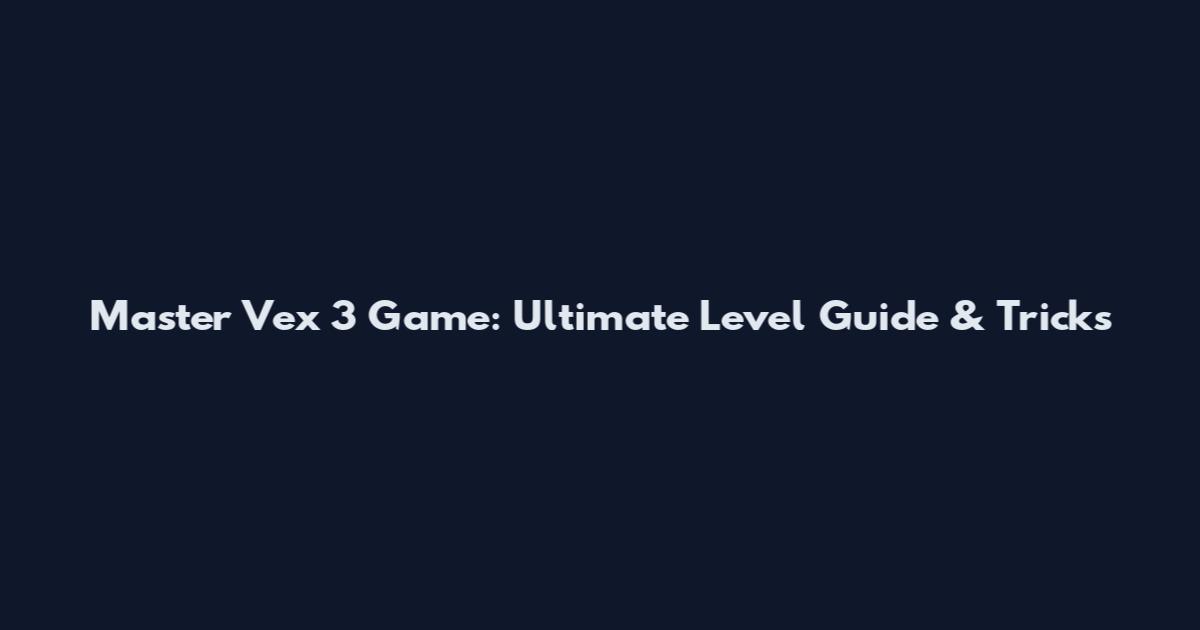Master Vex 3 Game: Ultimate Level Guide & Tricks